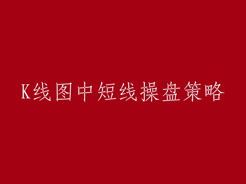 您好，以下是一些关于K线图中短线操盘策略的文章：

1. 《短线必杀技股市K线操盘技法》
2. 30分钟K线图最全使用技巧，让你轻松买卖股票！
3. 短线高手总结的K线图操盘策略，图文详解，摸透你就是股市高手！