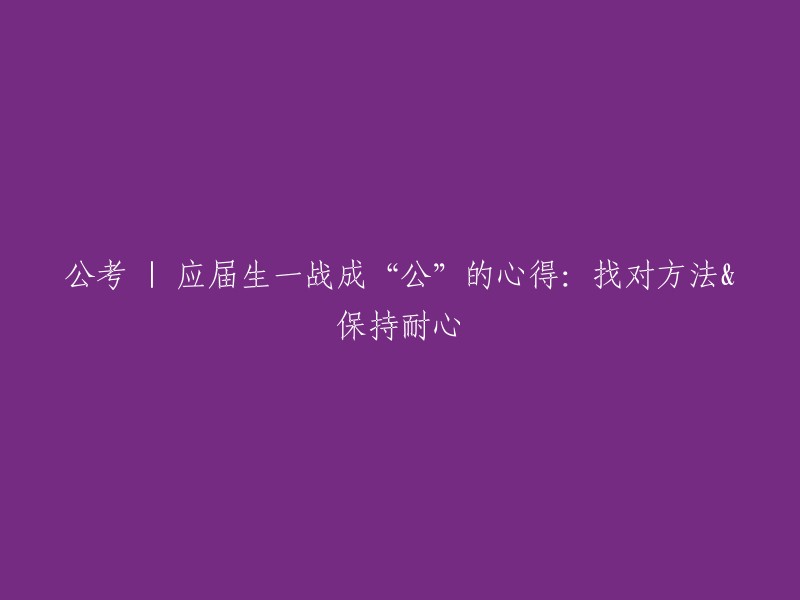 从应届生到公务员成功的经验分享：掌握策略与保持持久耐心"