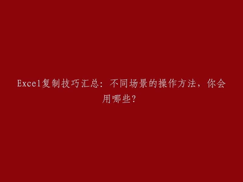 Excel复制技巧汇总：不同场景的操作方法，你会用哪些？   