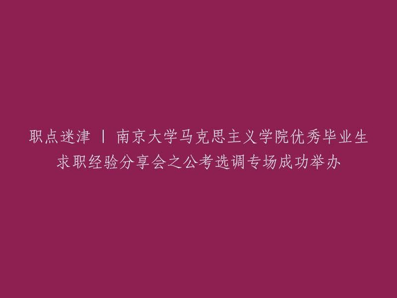 南京大学马克思主义学院优秀毕业生分享会：求职经验助力公考选调专场圆满落幕