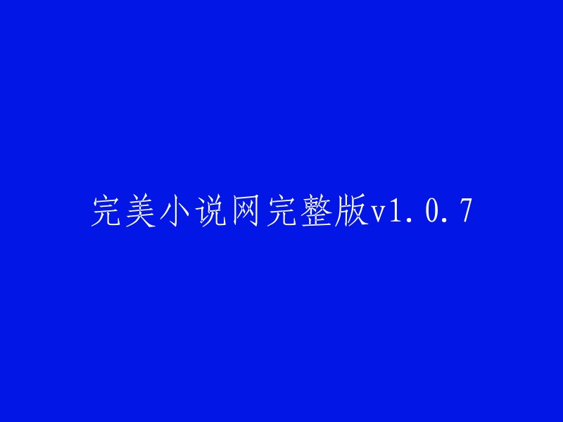 完美小说网完整版v1.0.7:探索数字文学世界的终极平台"