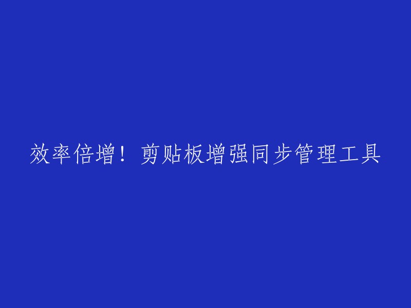 好的，这个标题可以改为："效率倍增！剪贴板增强同步管理工具"。  