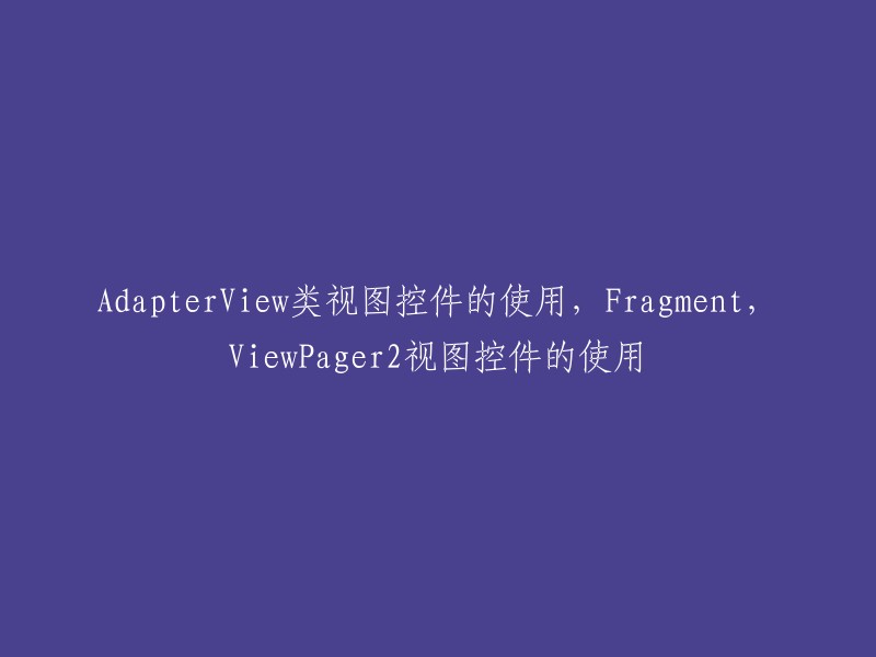 AdapterView类视图控件的使用以及Fragment和ViewPager2视图控件的结合使用