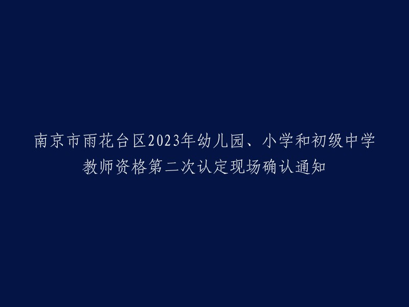 南京市雨花台区2023年幼儿园、小学和初级中学教师资格再次确认现场通知