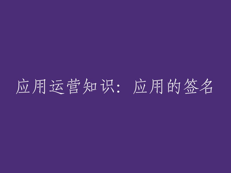 应用运营知识：解析与应用签名相关的概念与实践"