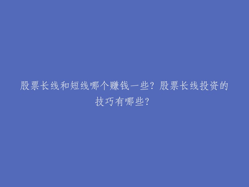 股票长线和短线都有赚钱和亏钱的时候，相对而言，短线操作赚取更快一些，而长线操作赚钱的概率更高一些。  

以下是一些股票长线投资的技巧：
- 选择好股票
- 不要盲目追涨杀跌
- 做好风险管理