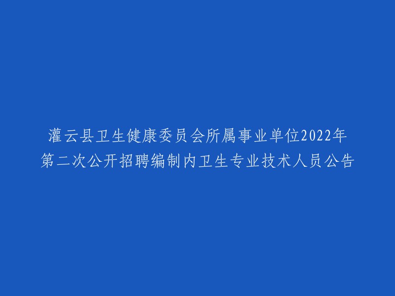 您好，根据您的要求，我可以为您重写标题。以下是我为您重写的标题：

**灌云县卫生健康委员会所属事业单位2022年第二次公开招聘编制内卫生专业技术人员公告**