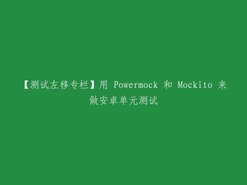 【Powermock 和 Mockito 专栏】在安卓单元测试中应用这两种框架