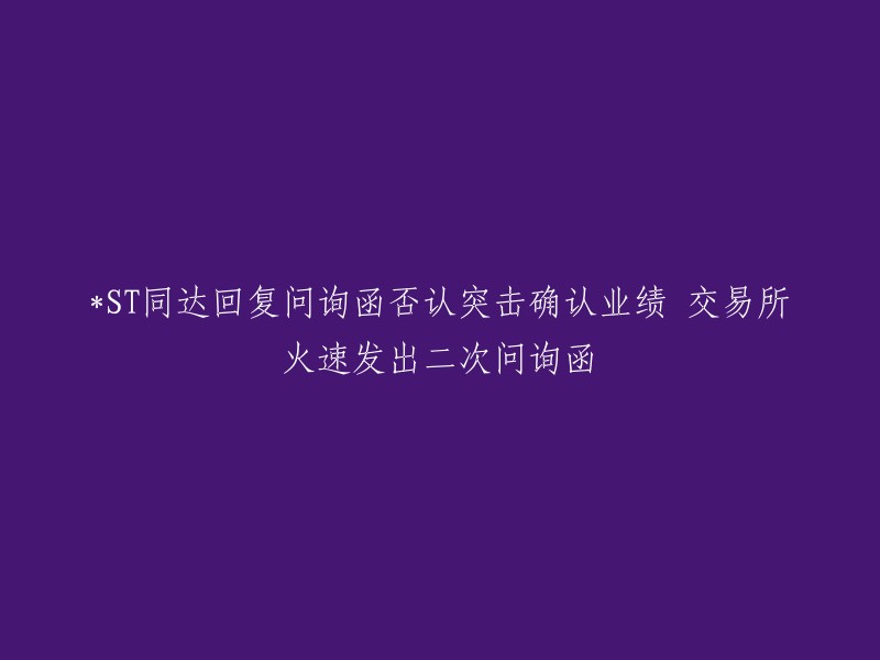 ST同达回应询问函，否认突然确认业绩，交易所紧急发出第二次询询函