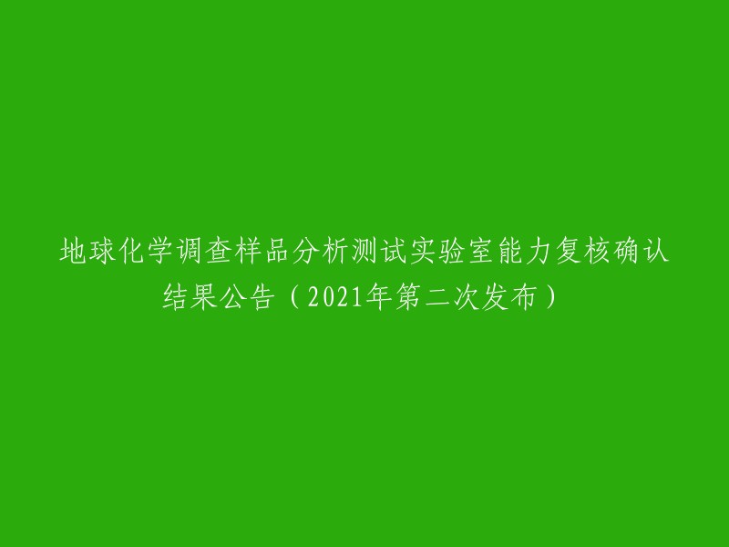 公告：关于地球化学调查样品分析测试实验室能力复核结果的第二次发布(2021年)