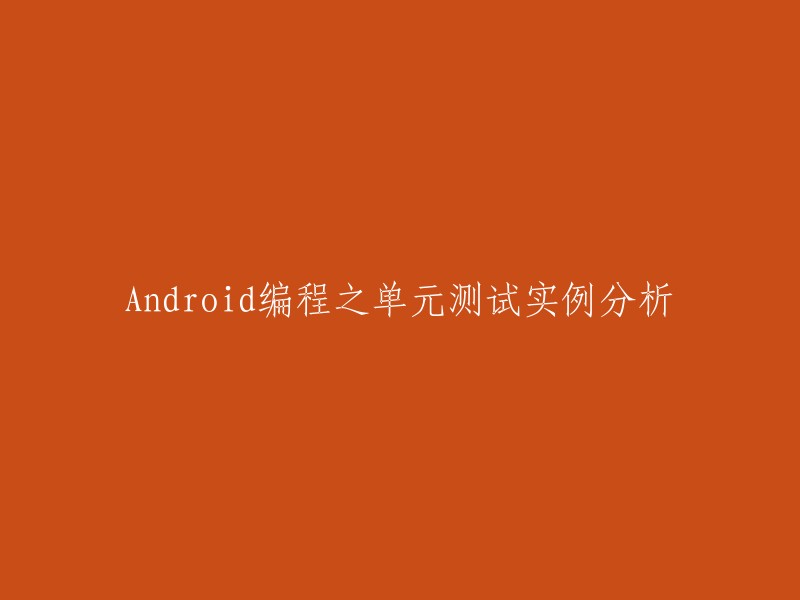 Android开发中的单元测试：实例解析与实践"