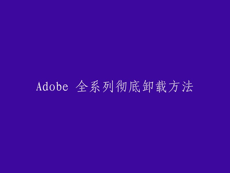 您好，以下是我找到的关于彻底卸载Adobe全系列的方法：

1. 使用 Adobe 官方提供的卸载程序；
2. 手动删除 Adobe 文件夹；
3. 使用 Adobe 官方提供的卸载清理工具。