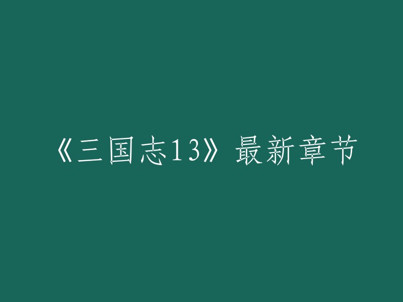 《三国志13》最新章节是指游戏《三国志13》的最新消息，但是我不确定您是否在寻找游戏的最新消息。如果您是在寻找游戏的最新消息，我建议您查看游侠网或游民星空等游戏网站。 