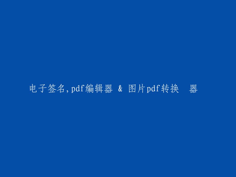 电子签名工具、PDF编辑器和图片 PDF 转换器