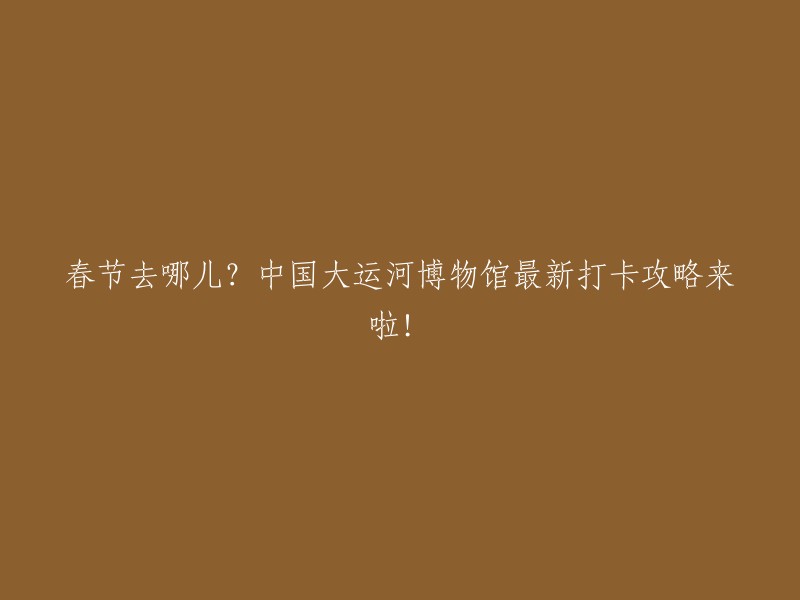 好的，我可以帮您重写这个标题。以下是一些可能的选项：

1. 春节旅游攻略：中国大运河博物馆最新打卡攻略！
2. 中国大运河博物馆：春节旅游的不二之选！
3. 春节去哪儿？跟着我走，看中国大运河博物馆！