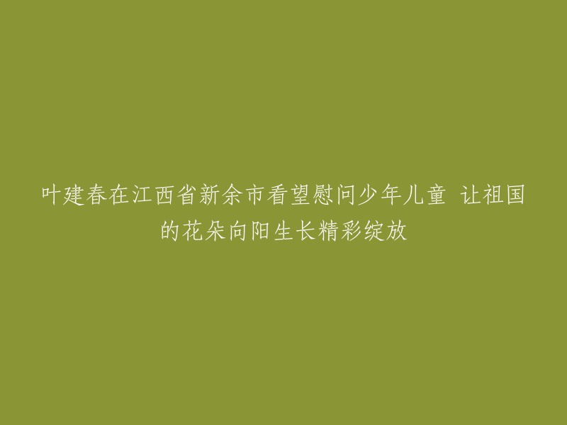 叶建春探访江西省新余市少年儿童，祝福阳光下的花朵绽放辉煌"