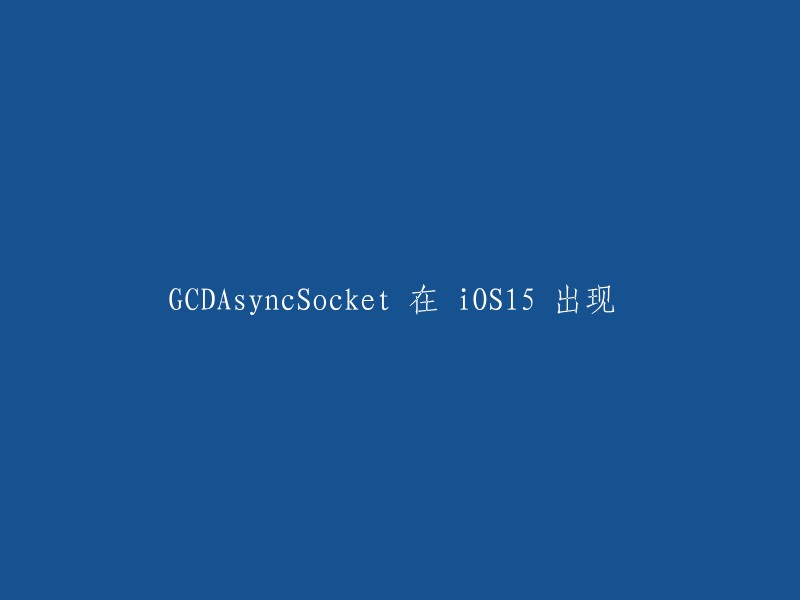 在 iOS 15 中出现的 GCDAsyncSocket