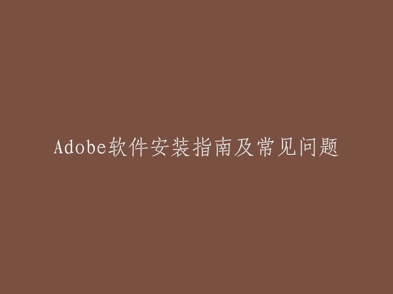 重写后的标题：Adobe软件安装指南及常见问题