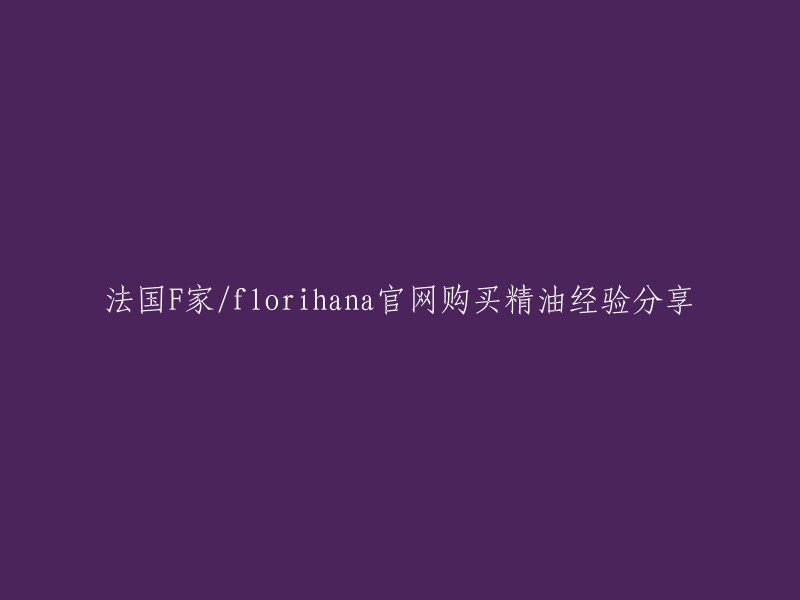 法国F家/florihana官网购买精油经验分享，您可以在Florial(又名Florihana)的官方网站上购买精油。这个品牌是法国南部的一个非常受欢迎的芳疗精油品牌，成立于1993年，拥有欧盟BIO认证，成分天然安全。如果您需要更多信息或者有其他问题，可以访问他们的官方网站。