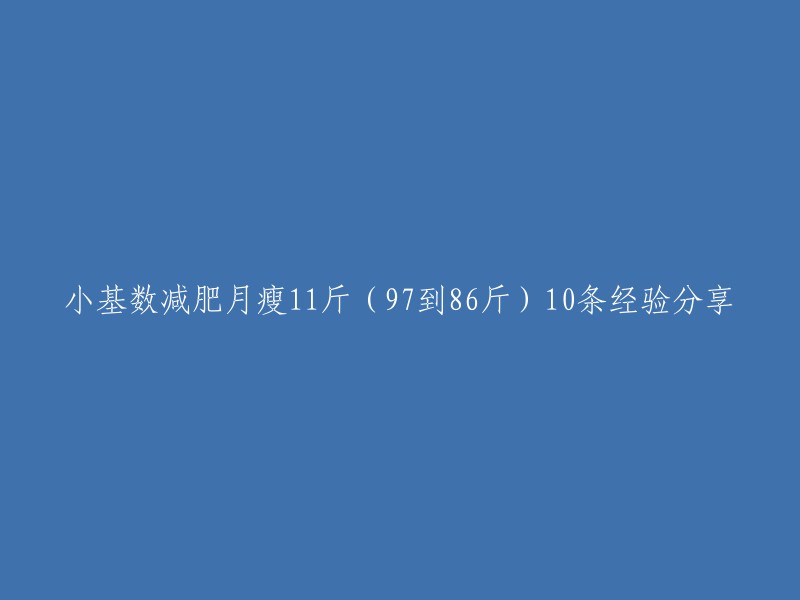 从97斤瘦至86斤：10条小基数减肥经验分享，一个月轻松实现11斤的体重减轻"