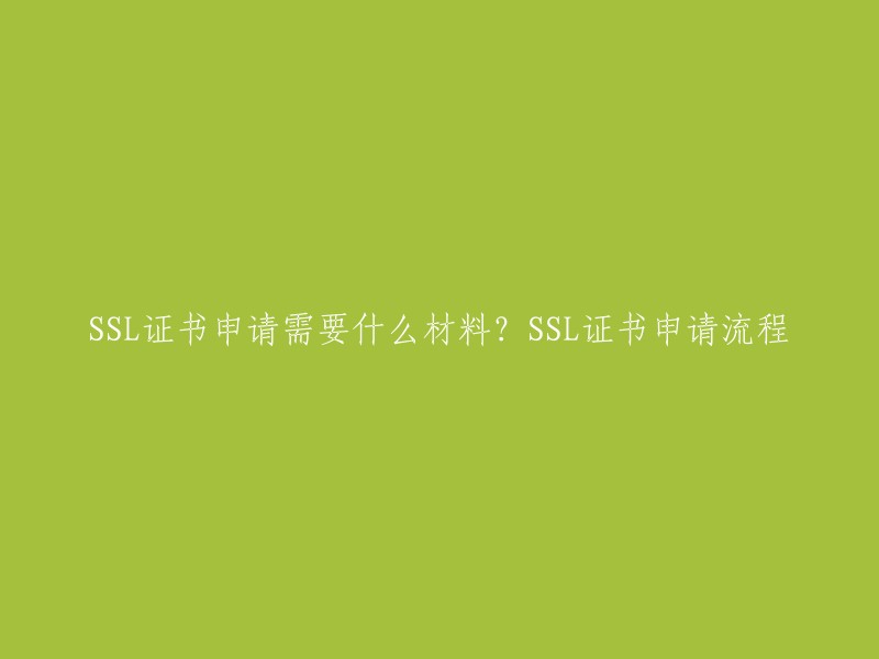 您可以将标题重写为：申请SSL证书需要什么材料？以及SSL证书申请流程。 