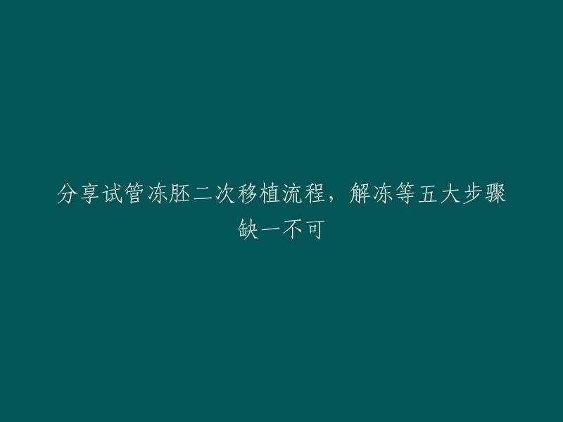 试管冻胚二次移植流程，解冻等五大步骤缺一不可。   