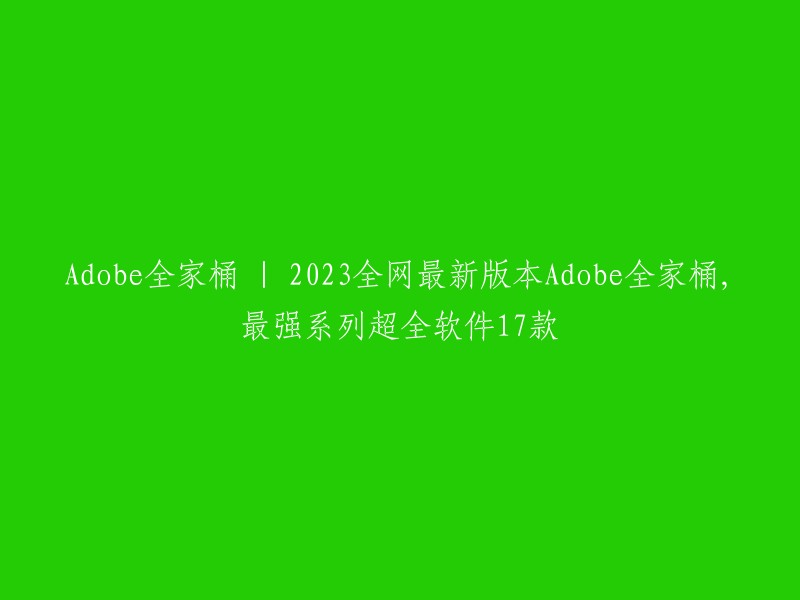 Adobe全家桶2023最新版本包括17款软件，是目前最强系列超全软件。   