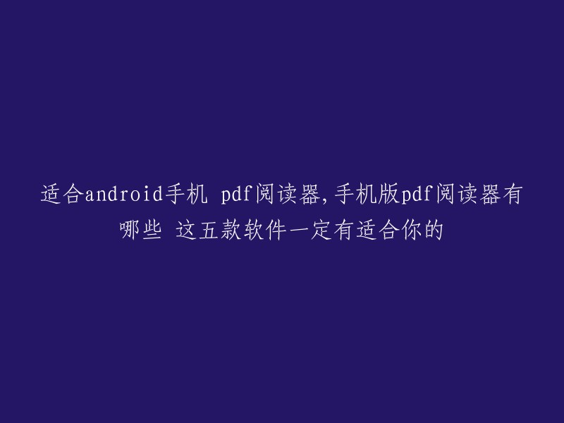 以下是一些适合Android手机的PDF阅读器，其中包括五款软件，您可以根据自己的需求选择  :

1. 轻快PDF阅读器安卓版
2. Adobe Reader PDF手机版
3. 福昕PDF阅读器 (Foxit Reader)
4. 金山PDF阅读器
5. 好读PDF阅读器