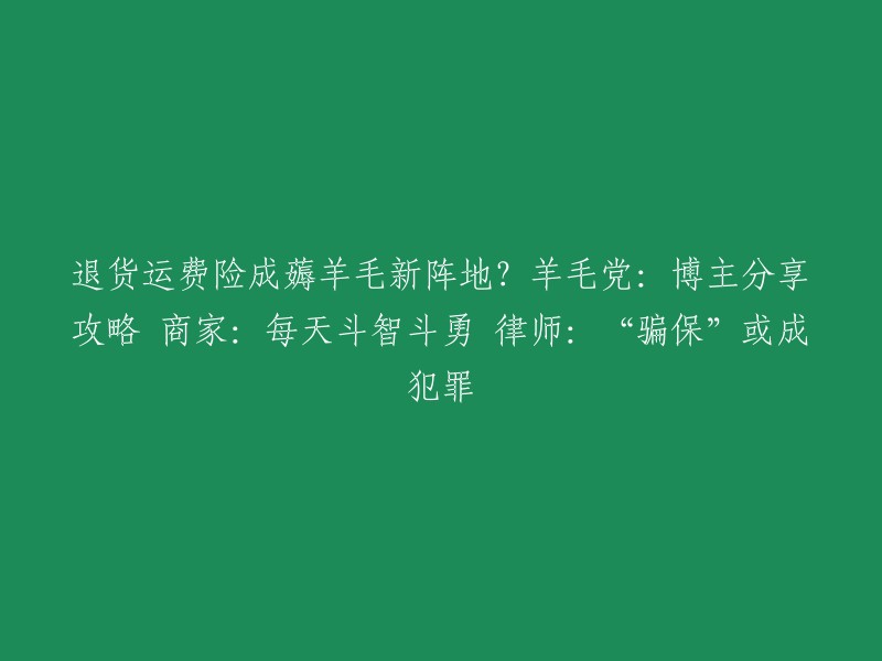 退货运费险成为薅羊毛新战场？羊毛党、博主和商家斗智斗勇，律师称“骗保”或涉犯罪