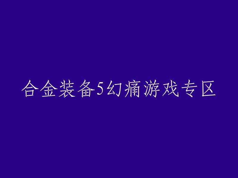 重写标题：合金装备5:幻痛专区