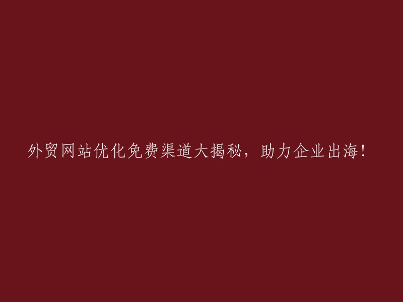 揭秘外贸网站免费优化技巧，助企业扬帆出海！