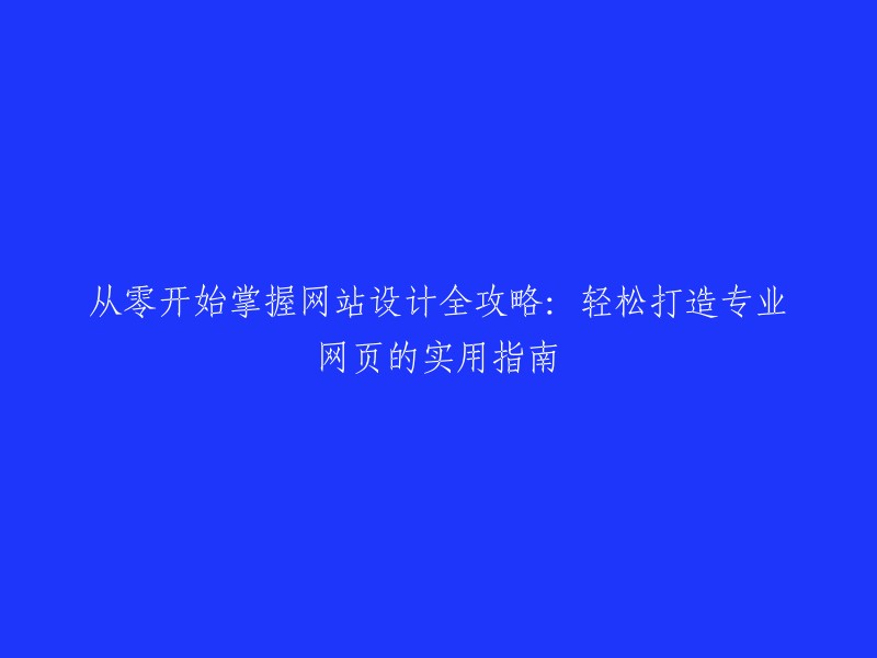 创建专业网页的全方位指南：从零开始掌握网站设计的简易教程