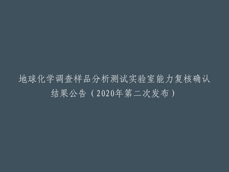 公告：关于地球化学调查样品分析测试实验室能力复核结果的第二次发布(2020年)