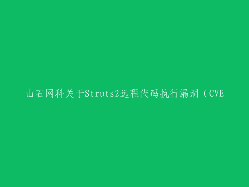 山石网科关于Struts2远程代码执行漏洞(CVE-2021-31805)的重写标题是“山石网科发布关于Struts2远程代码执行漏洞的声明”。