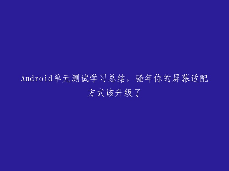 Android单元测试学习心得：小伙子，你的屏幕适配策略需要更新了