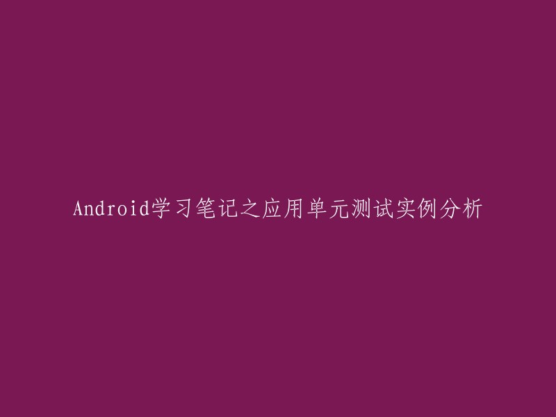 您好，以下是我为您提供的新标题：

- Android学习笔记：应用单元测试实例分析
- Android单元测试实例分析