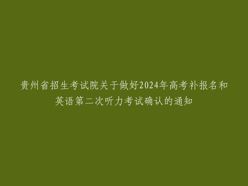 贵州省招生考试院发布关于2024年高考补报名和英语第二次听力考试确认的指南