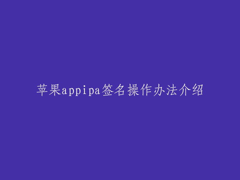 苹果app签名操作方法介绍。