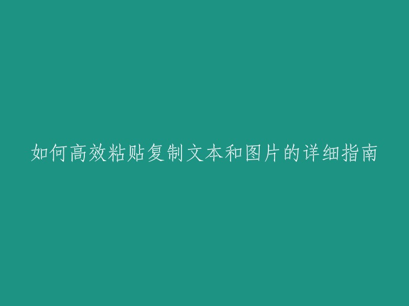 详细指南：如何以高效方式复制和粘贴文本和图片