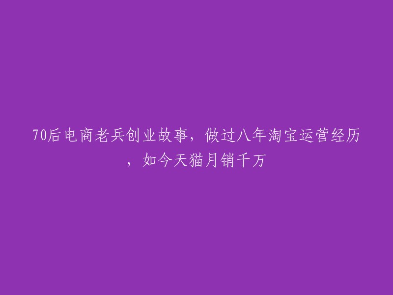 从淘宝运营到天猫千万月销：一位70后电商老兵的创业之路"