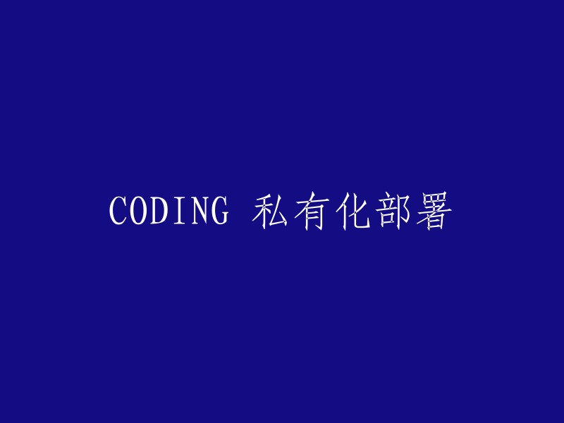 您可以将标题重写为 "CODING 私有化部署"。