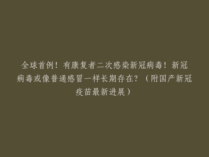 全球首例！康复者再次感染新冠病毒，新冠病毒可能与普通感冒一样持续存在？(附国产新冠疫苗最新进展)