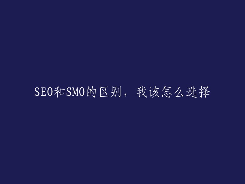 了解SEO和SMO的区别以及如何选择：哪个更适合您的业务？