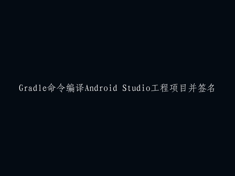 使用Gradle命令编译并签名Android Studio工程项目