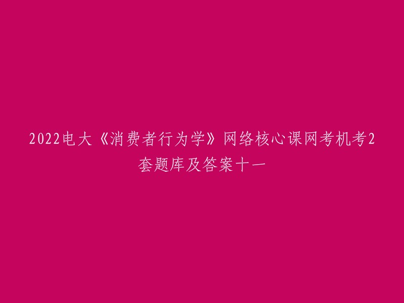 您好，我找到了一些关于国家开放大学电大《消费者行为学》网络核心课网考机考2套题库及答案的信息。以下是我找到的一些链接，您可以参考一下：   