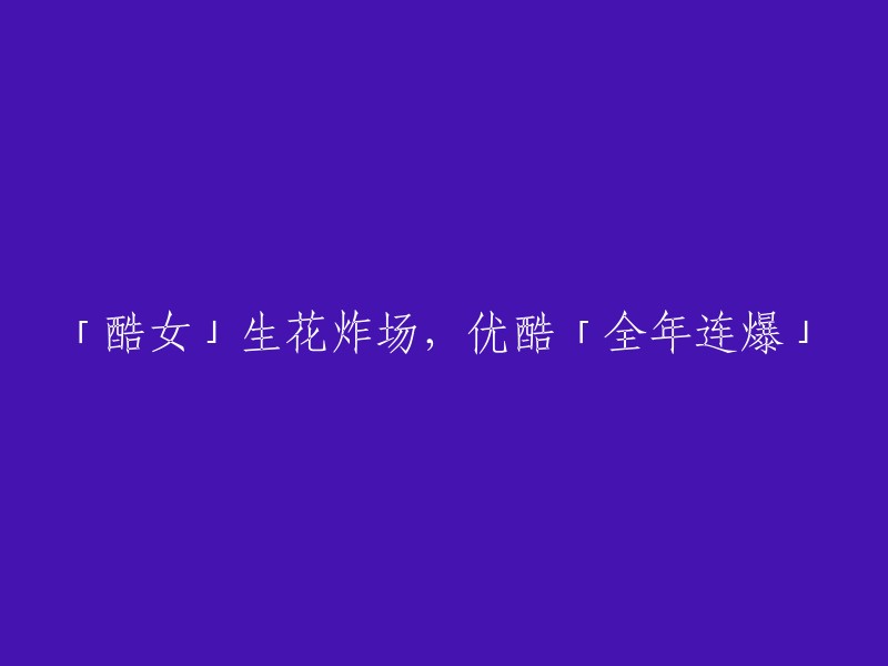 「酷女孩」绽放魅力，优酷「全年精彩不断」