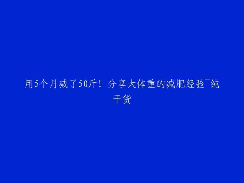 减肥50斤仅用5个月！分享大体重减重经验，纯干货！