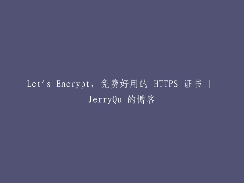 Let's Encrypt:一个免费且易于使用的HTTPS证书解决方案 | JerryQu的博客