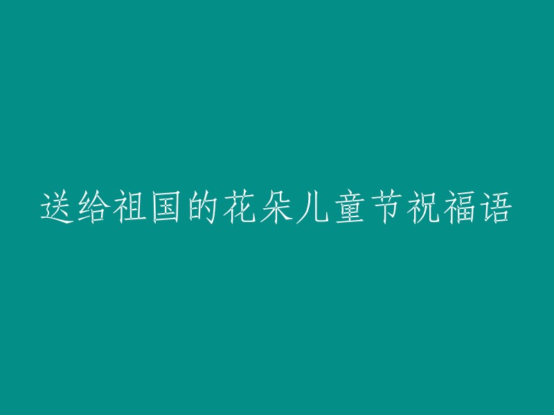 祝福祖国的瑰宝——未来的花朵，儿童节快乐！