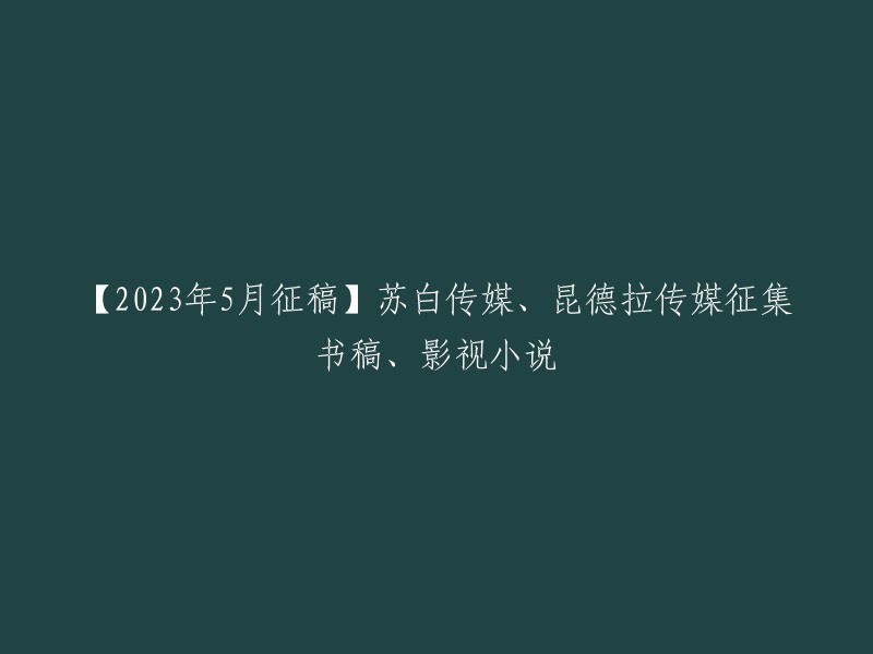 苏白传媒、昆德拉传媒征集书稿、影视小说。各类书稿12到15万字左右，文学文艺、人文社科历史、文学鉴赏、学术文化、励志美文、少儿图书、儿童文学、长篇小说、教材教辅、生活美食旅游、女性阅读 。